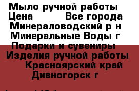 Мыло ручной работы › Цена ­ 350 - Все города, Минераловодский р-н, Минеральные Воды г. Подарки и сувениры » Изделия ручной работы   . Красноярский край,Дивногорск г.